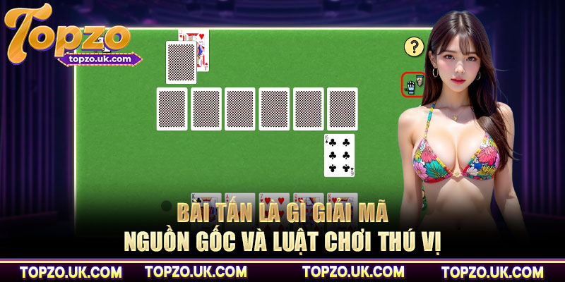 Bài tấn là gì giải mã nguồn gốc và luật chơi thú vị