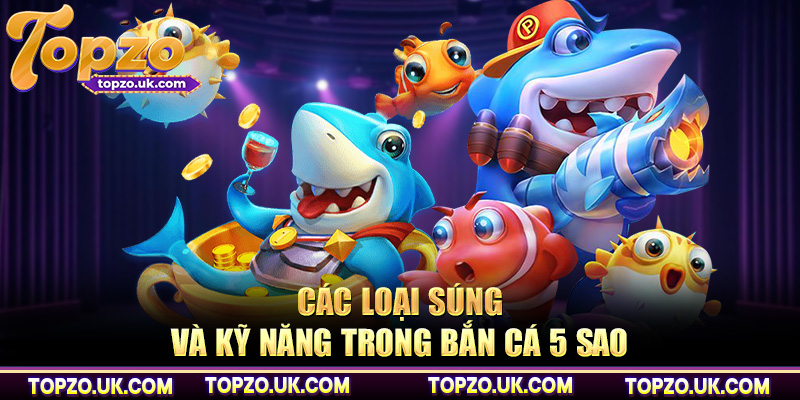 Các loại súng và kỹ năng trong bắn cá 5 sao