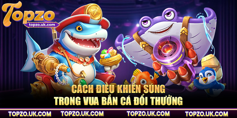 Cách điều khiển súng trong vua bắn cá đổi thưởng