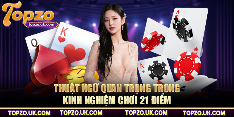 Thuật ngữ quan trọng trong kinh nghiệm chơi 21 điểm